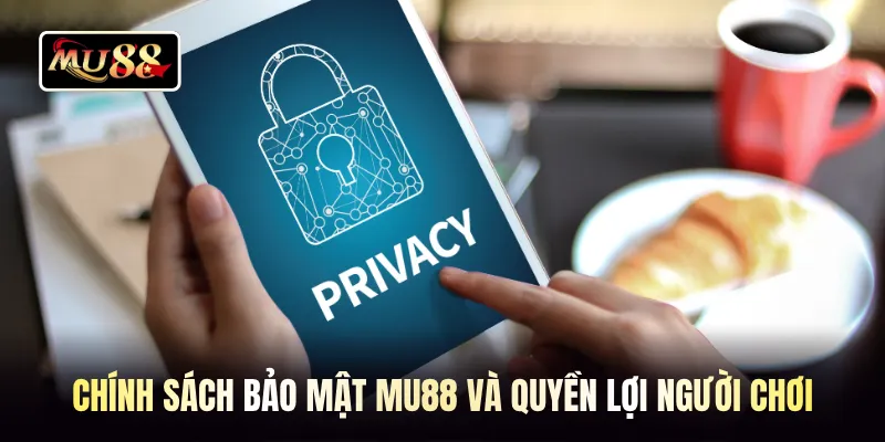 Chính sách bảo mật MU88 và quyền lợi người chơi