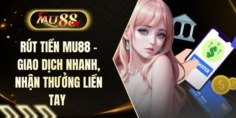 Rút Tiền MU88 - Giao Dịch Nhanh, Nhận Thưởng Liền Tay